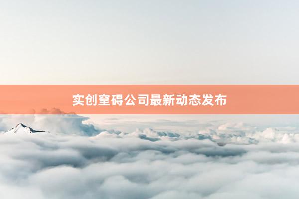 实创窒碍公司最新动态发布